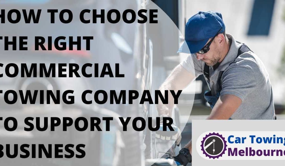 HOW TO CHOOSE THE RIGHT COMMERCIAL TOWING COMPANY TO SUPPORT YOUR BUSINESS