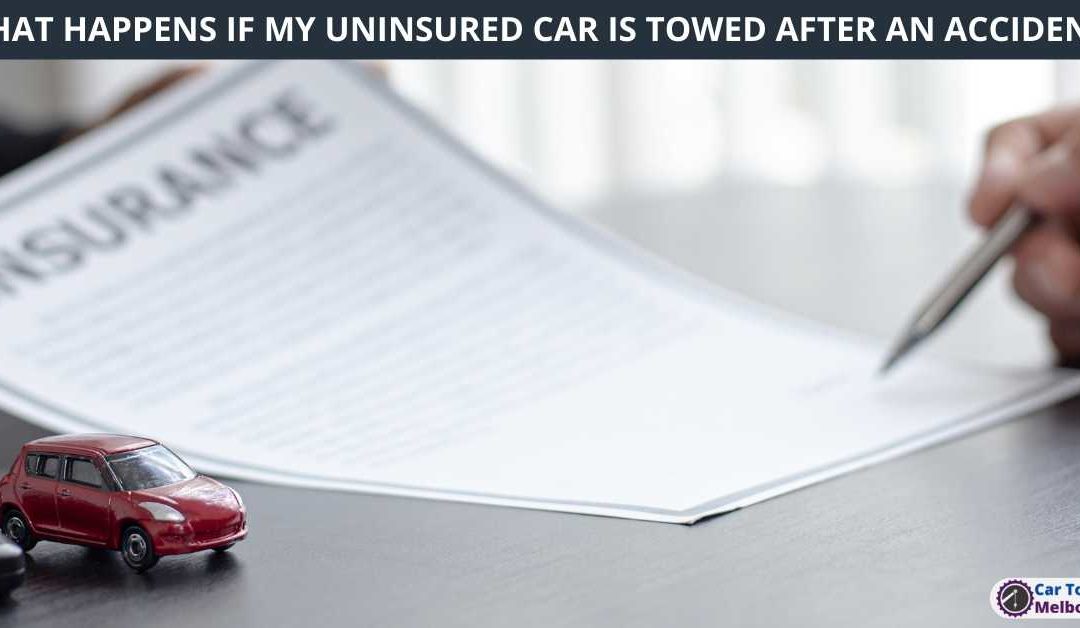 WHAT HAPPENS IF MY UNINSURED CAR IS TOWED AFTER AN ACCIDENT?