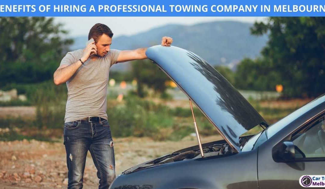 BENEFITS OF HIRING A PROFESSIONAL TOWING COMPANY IN MELBOURNE