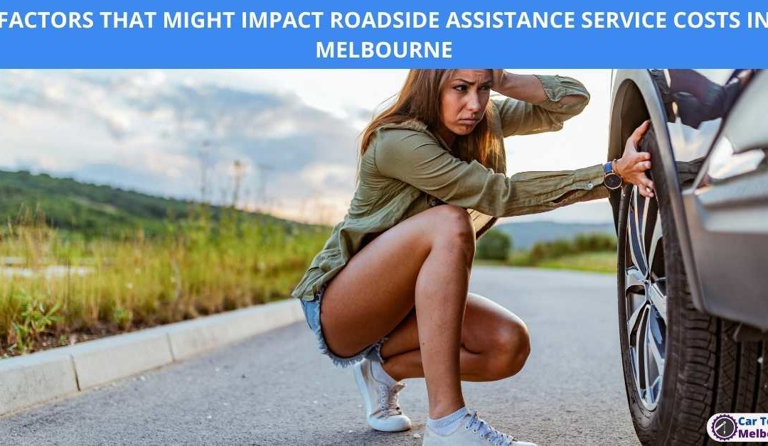 FACTORS THAT MIGHT IMPACT ROADSIDE ASSISTANCE SERVICE COSTS IN MELBOURNE