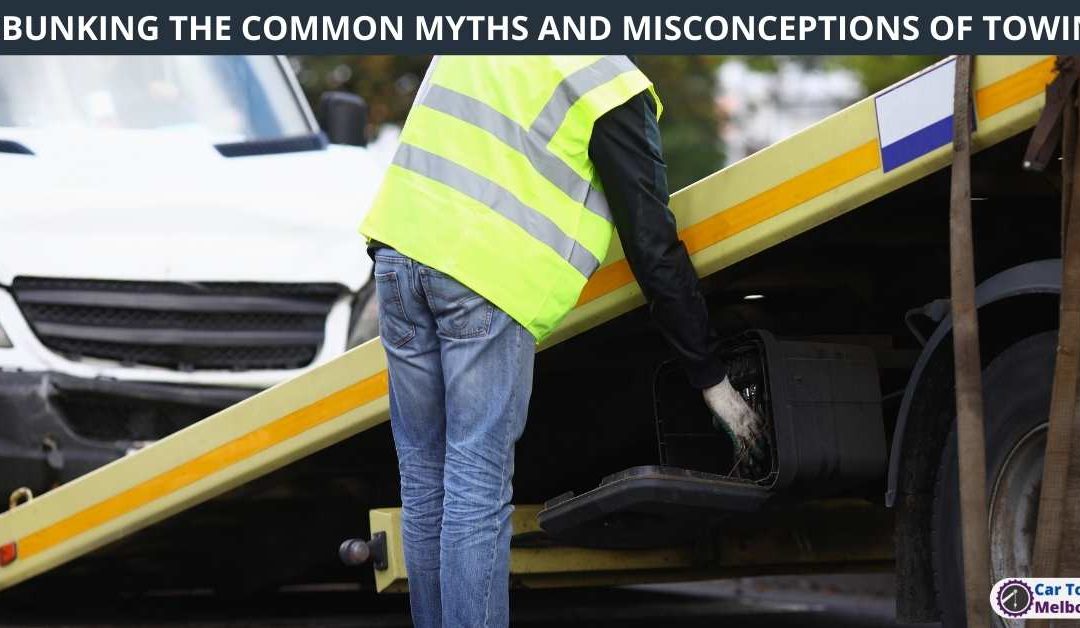DEBUNKING THE COMMON MYTHS AND MISCONCEPTIONS OF TOWING