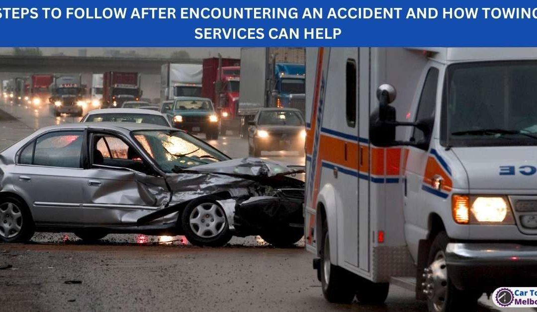 STEPS TO FOLLOW AFTER ENCOUNTERING AN ACCIDENT AND HOW TOWING SERVICES CAN HELP