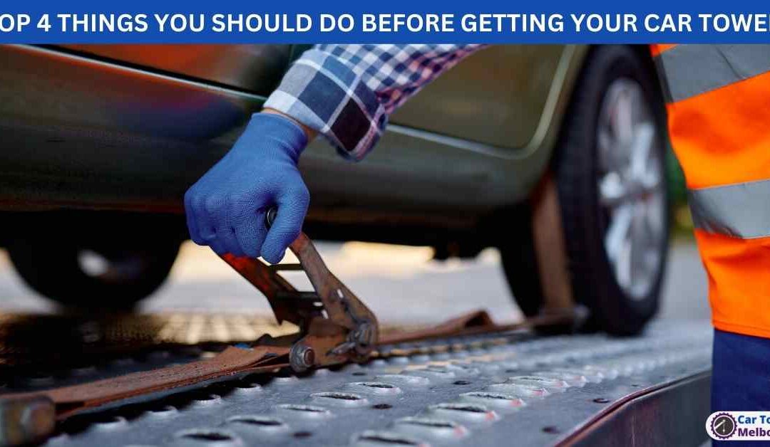 TOP 4 THINGS YOU SHOULD DO BEFORE GETTING YOUR CAR TOWED