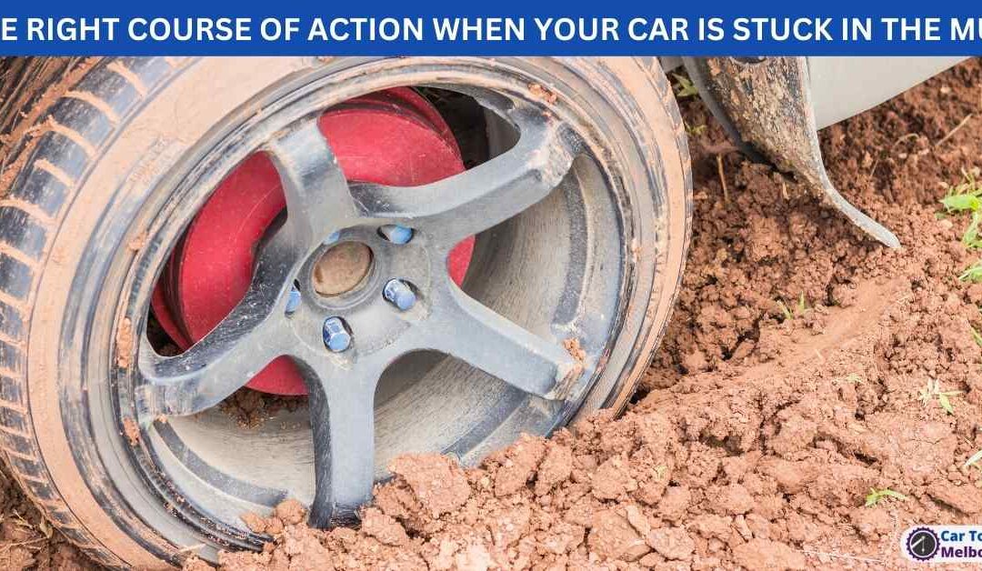 THE RIGHT COURSE OF ACTION WHEN YOUR CAR IS STUCK IN THE MUD