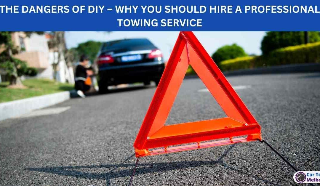 THE DANGERS OF DIY – WHY YOU SHOULD HIRE A PROFESSIONAL TOWING SERVICE