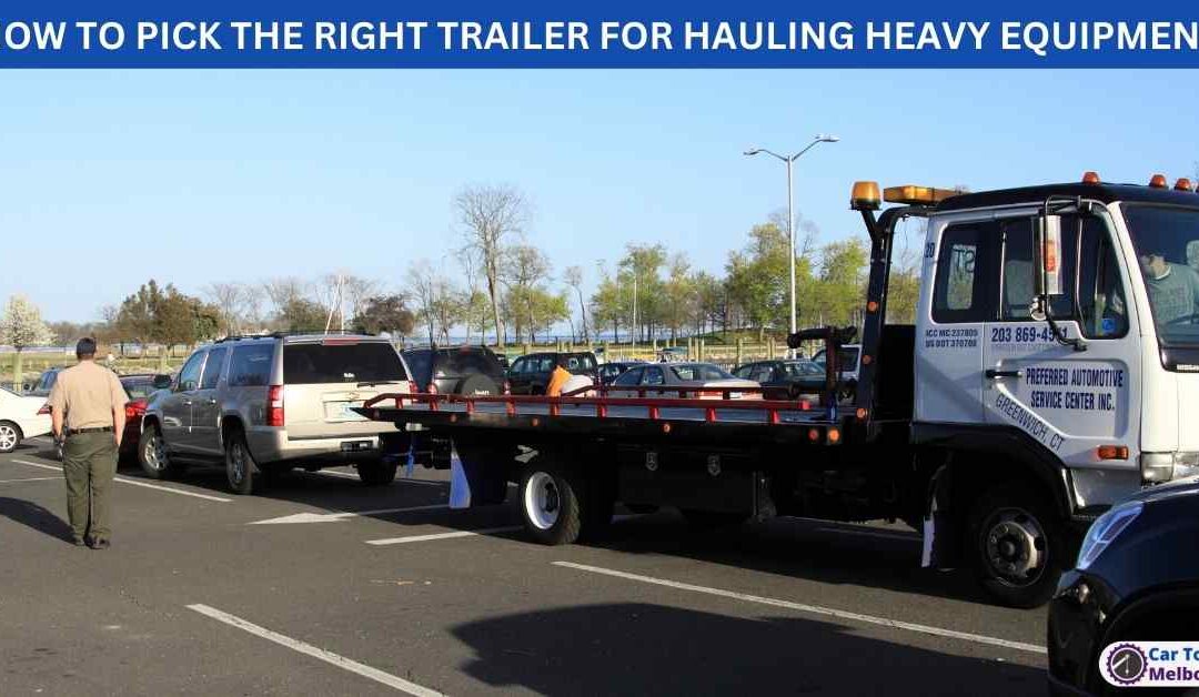 HOW TO PICK THE RIGHT TRAILER FOR HAULING HEAVY EQUIPMENT
