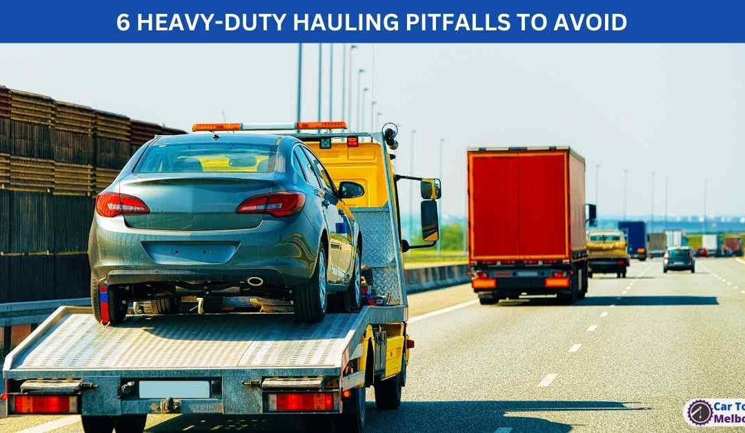 6 HEAVY-DUTY HAULING PITFALLS TO AVOID