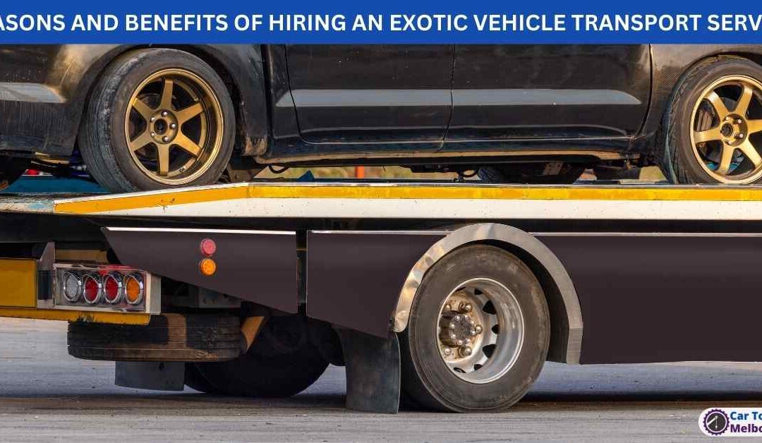 REASONS AND BENEFITS OF HIRING AN EXOTIC VEHICLE TRANSPORT SERVICE