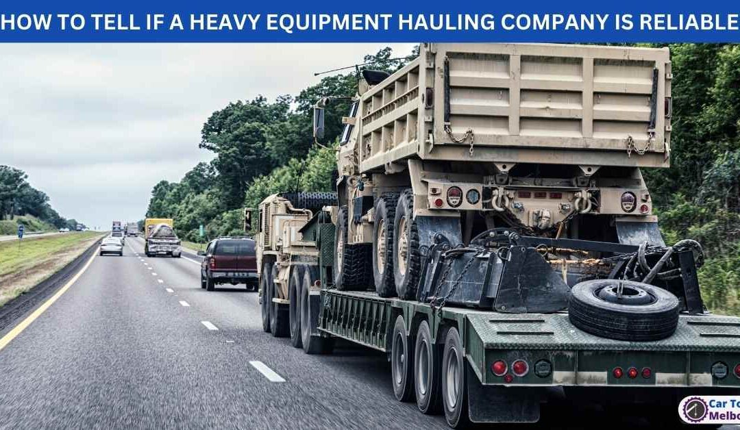 HOW TO TELL IF A HEAVY EQUIPMENT HAULING COMPANY IS RELIABLE