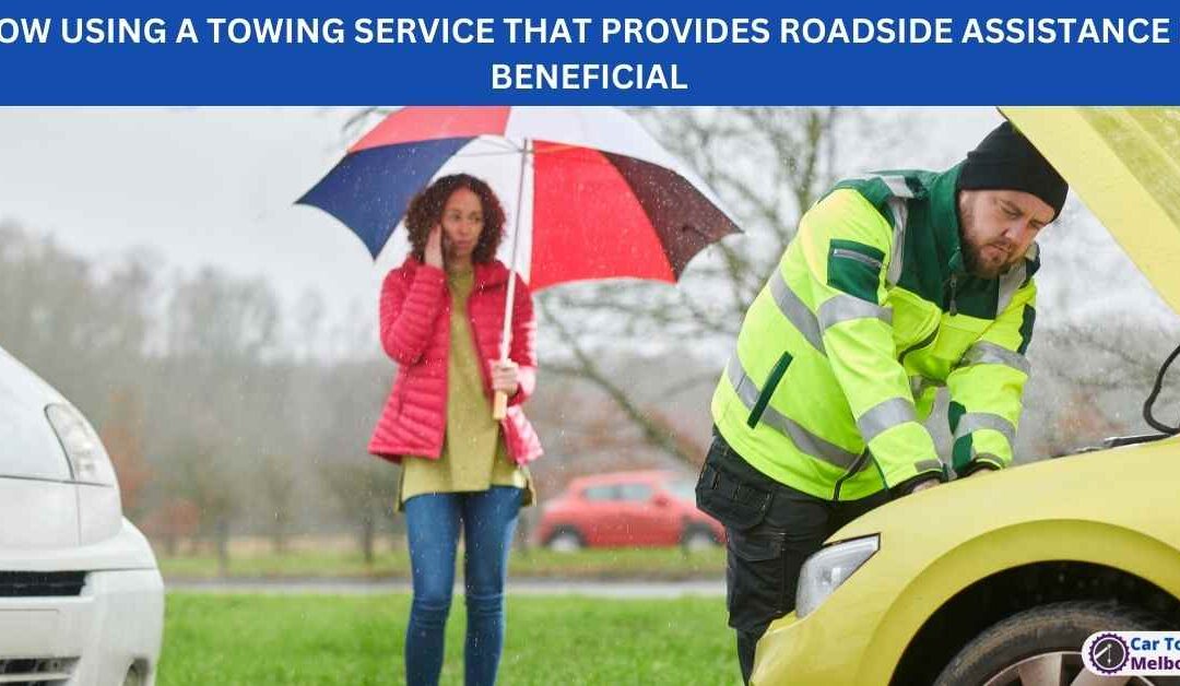 HOW USING A TOWING SERVICE THAT PROVIDES ROADSIDE ASSISTANCE IS BENEFICIAL