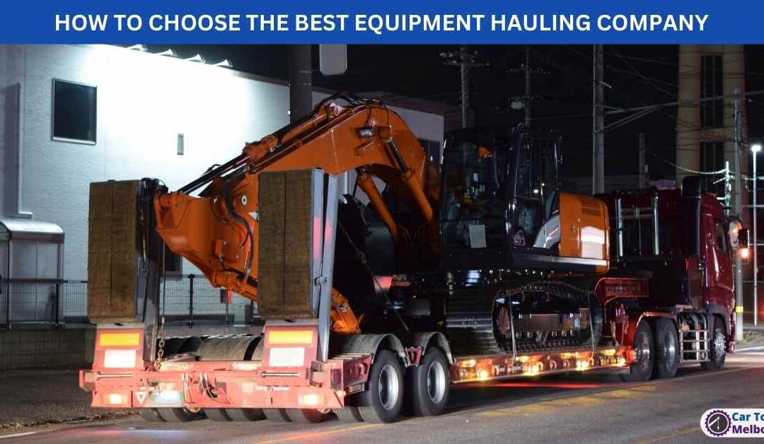 HOW TO CHOOSE THE BEST EQUIPMENT HAULING COMPANY