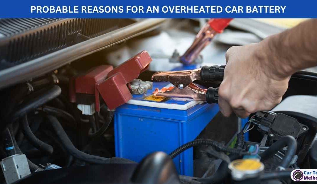 PROBABLE REASONS FOR AN OVERHEATED CAR BATTERY