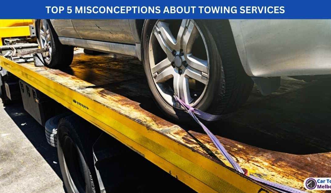TOP 5 MISCONCEPTIONS ABOUT TOWING SERVICES