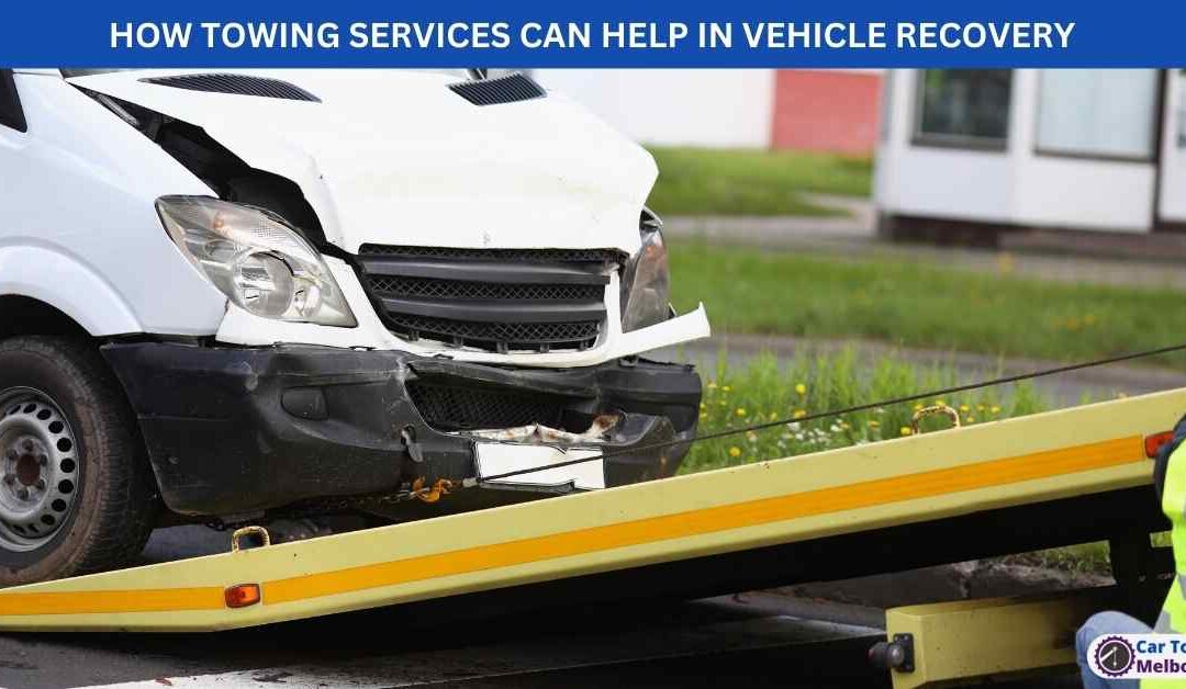 HOW TOWING SERVICES CAN HELP IN VEHICLE RECOVERY