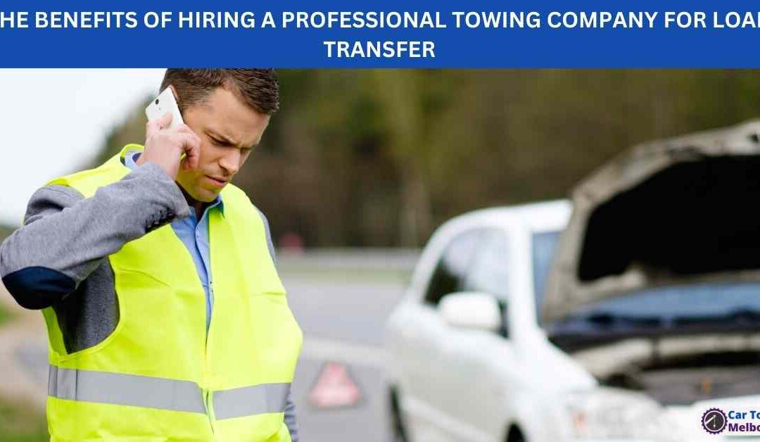 THE BENEFITS OF HIRING A PROFESSIONAL TOWING COMPANY FOR LOAD TRANSFER