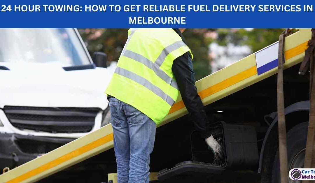 24 HOUR TOWING: HOW TO GET RELIABLE FUEL DELIVERY SERVICES IN MELBOURNE
