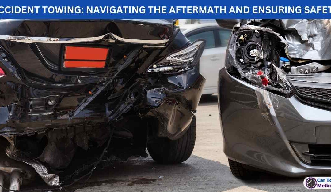 ACCIDENT TOWING: NAVIGATING THE AFTERMATH AND ENSURING SAFETY