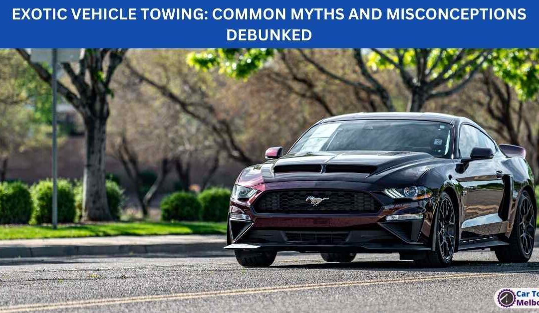 EXOTIC VEHICLE TOWING: COMMON MYTHS AND MISCONCEPTIONS DEBUNKED
