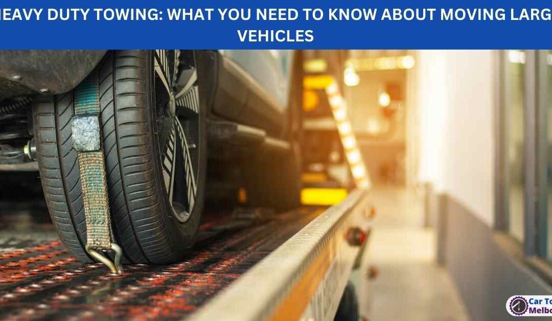 HEAVY DUTY TOWING: WHAT YOU NEED TO KNOW ABOUT MOVING LARGE VEHICLES
