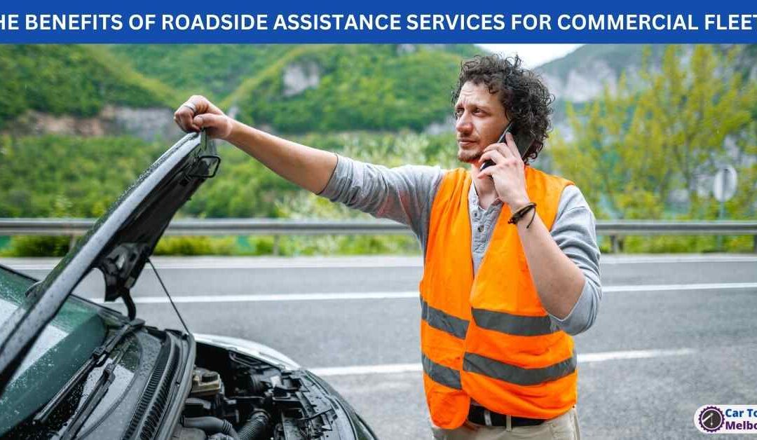 THE BENEFITS OF ROADSIDE ASSISTANCE SERVICES FOR COMMERCIAL FLEETS