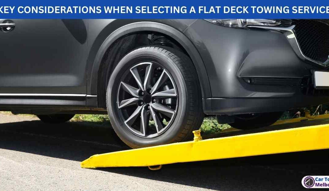 KEY CONSIDERATIONS WHEN SELECTING A FLAT DECK TOWING SERVICE
